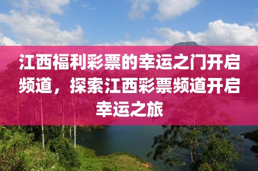 江西福利彩票的幸运之门开启频道，探索江西彩票频道开启幸运之旅