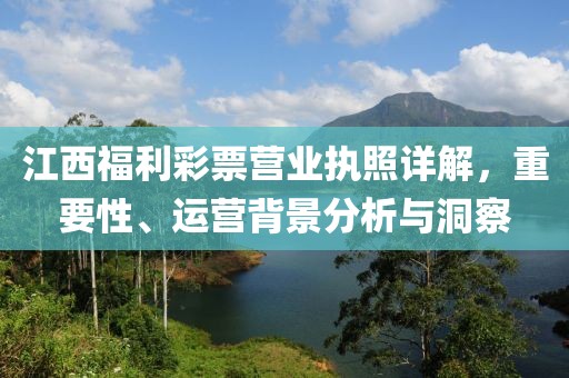 江西福利彩票营业执照详解，重要性、运营背景分析与洞察