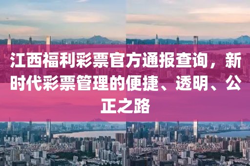 江西福利彩票官方通报查询，新时代彩票管理的便捷、透明、公正之路