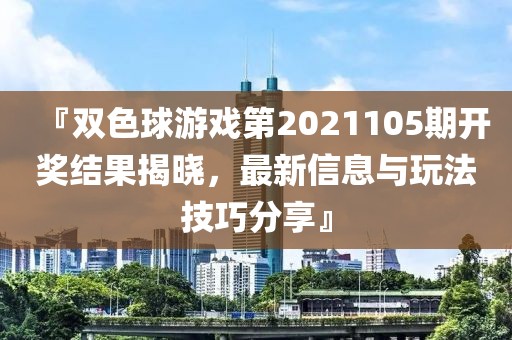 『双色球游戏第2021105期开奖结果揭晓，最新信息与玩法技巧分享』