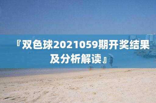 『双色球2021059期开奖结果及分析解读』