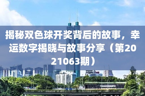 揭秘双色球开奖背后的故事，幸运数字揭晓与故事分享（第2021063期）