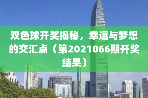 双色球开奖揭秘，幸运与梦想的交汇点（第2021066期开奖结果）