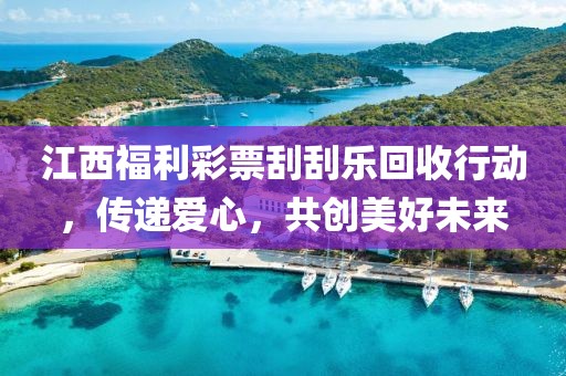 江西福利彩票刮刮乐回收行动，传递爱心，共创美好未来