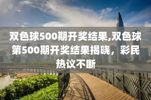 双色球500期开奖结果,双色球第500期开奖结果揭晓，彩民热议不断