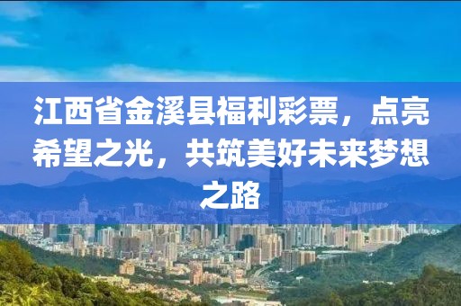 江西省金溪县福利彩票，点亮希望之光，共筑美好未来梦想之路