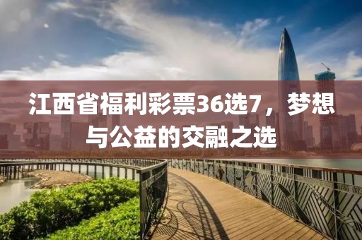 江西省福利彩票36选7，梦想与公益的交融之选