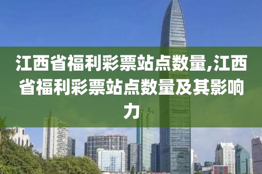 江西省福利彩票站点数量,江西省福利彩票站点数量及其影响力