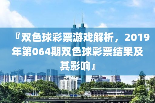 『双色球彩票游戏解析，2019年第064期双色球彩票结果及其影响』