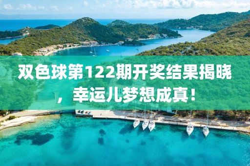 双色球第122期开奖结果揭晓，幸运儿梦想成真！