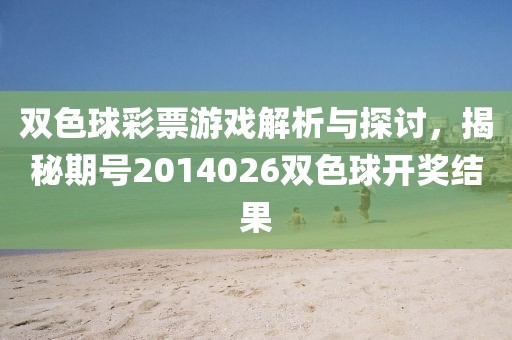 双色球彩票游戏解析与探讨，揭秘期号2014026双色球开奖结果