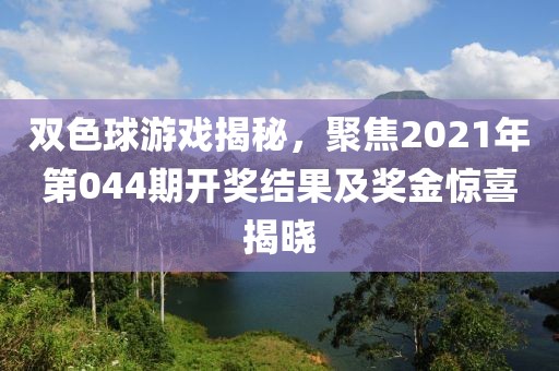 双色球游戏揭秘，聚焦2021年第044期开奖结果及奖金惊喜揭晓