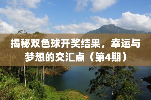 揭秘双色球开奖结果，幸运与梦想的交汇点（第4期）