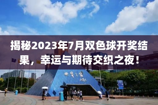 揭秘2023年7月双色球开奖结果，幸运与期待交织之夜！