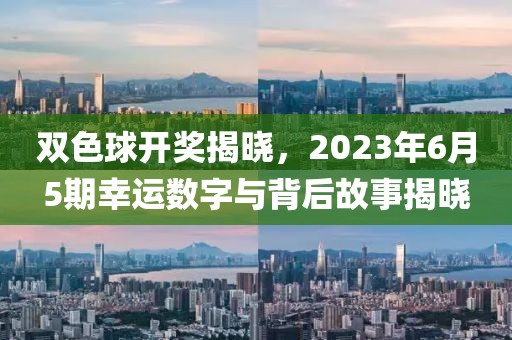 双色球开奖揭晓，2023年6月5期幸运数字与背后故事揭晓