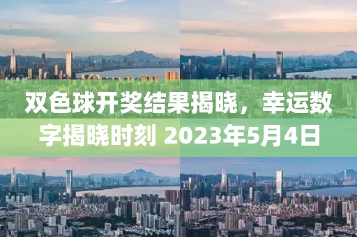 双色球开奖结果揭晓，幸运数字揭晓时刻 2023年5月4日