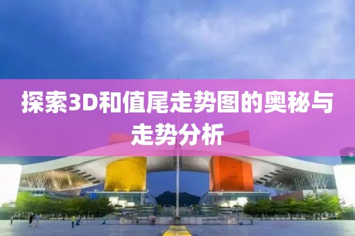 探索3D和值尾走势图的奥秘与走势分析