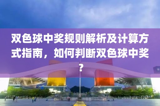 双色球中奖规则解析及计算方式指南，如何判断双色球中奖？