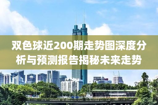 双色球近200期走势图深度分析与预测报告揭秘未来走势