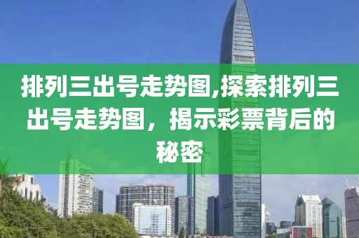 排列三出号走势图,探索排列三出号走势图，揭示彩票背后的秘密