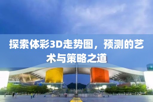 探索体彩3D走势图，预测的艺术与策略之道