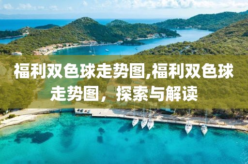 福利双色球走势图,福利双色球走势图，探索与解读