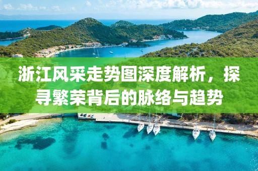 浙江风采走势图深度解析，探寻繁荣背后的脉络与趋势