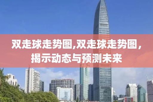 双走球走势图,双走球走势图，揭示动态与预测未来