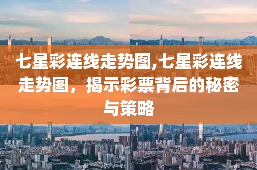 七星彩连线走势图,七星彩连线走势图，揭示彩票背后的秘密与策略