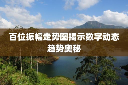 百位振幅走势图揭示数字动态趋势奥秘