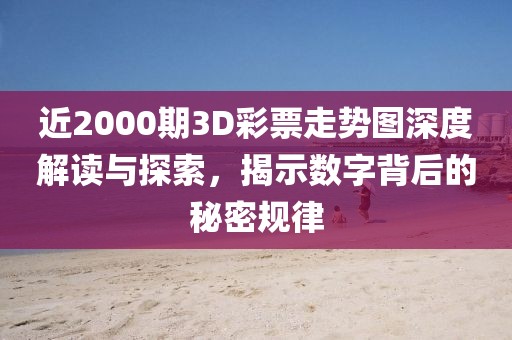 近2000期3D彩票走势图深度解读与探索，揭示数字背后的秘密规律