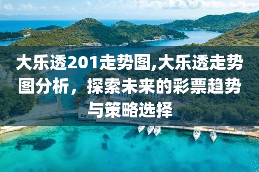 大乐透201走势图,大乐透走势图分析，探索未来的彩票趋势与策略选择