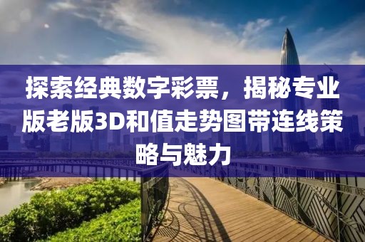 探索经典数字彩票，揭秘专业版老版3D和值走势图带连线策略与魅力