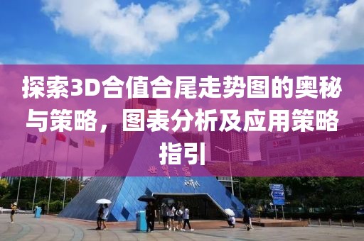 探索3D合值合尾走势图的奥秘与策略，图表分析及应用策略指引