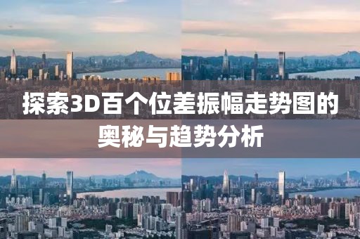 探索3D百个位差振幅走势图的奥秘与趋势分析