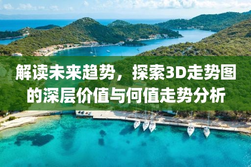 解读未来趋势，探索3D走势图的深层价值与何值走势分析