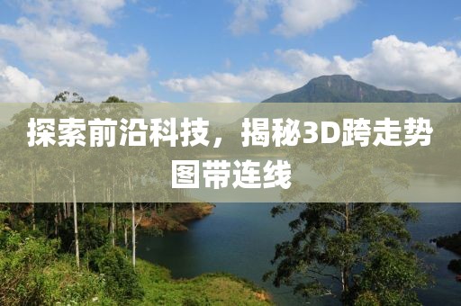 探索前沿科技，揭秘3D跨走势图带连线