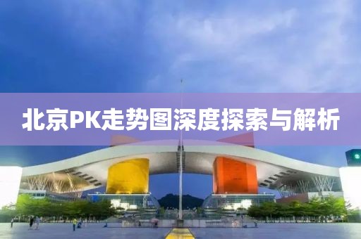 北京PK走势图深度探索与解析