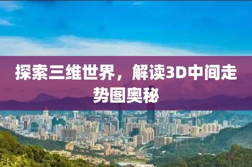 探索三维世界，解读3D中间走势图奥秘