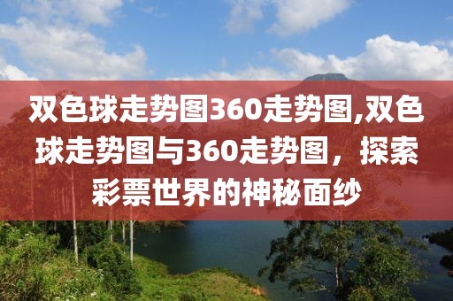 双色球走势图360走势图,双色球走势图与360走势图，探索彩票世界的神秘面纱