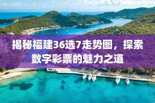 揭秘福建36选7走势图，探索数字彩票的魅力之道