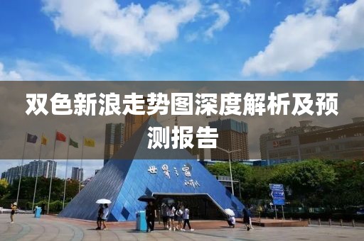 双色新浪走势图深度解析及预测报告