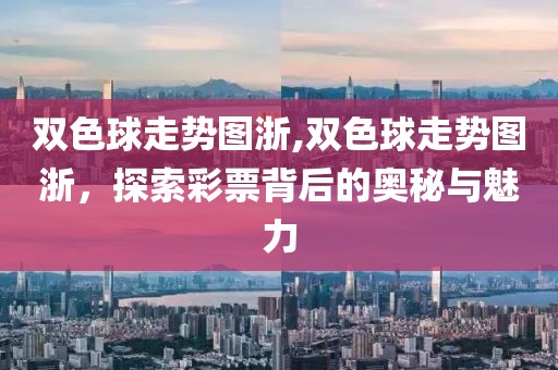 双色球走势图浙,双色球走势图浙，探索彩票背后的奥秘与魅力