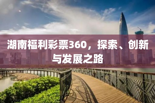 湖南福利彩票360，探索、创新与发展之路