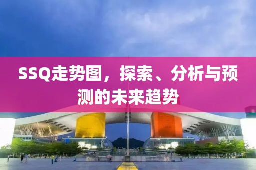 SSQ走势图，探索、分析与预测的未来趋势