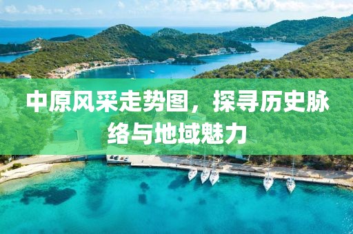 中原风采走势图，探寻历史脉络与地域魅力