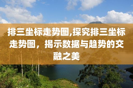 排三坐标走势图,探究排三坐标走势图，揭示数据与趋势的交融之美