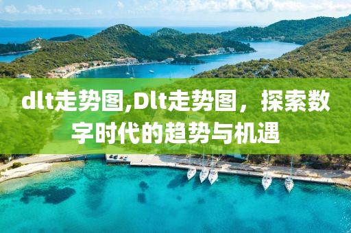 dlt走势图,Dlt走势图，探索数字时代的趋势与机遇