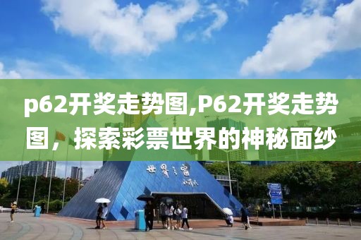 p62开奖走势图,P62开奖走势图，探索彩票世界的神秘面纱