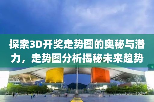 探索3D开奖走势图的奥秘与潜力，走势图分析揭秘未来趋势